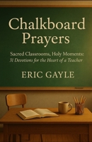 Chalkboard Prayers: Sacred Classrooms, Holy Moments: 31 Devotions for the Heart of a Teacher B0FJF468ZX Book Cover