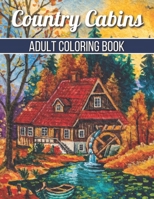 Country Cabins Adult Coloring Book: An Adult Coloring Book Featuring Charming Interior Design, Rustic Cabins, Enchanting Countryside Scenery with Beautiful Country Landscapes and Relaxation. B08YQMBYSN Book Cover