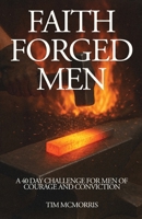 Faith Forged Men: A 40 Day Challenge for Men of Courage and Conviction B0H96FKCHQ Book Cover