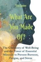 What Are You Made Of?: The Chemistry of Well-Being and the Power of Essential Minerals to Prevent Burnout, Fatigue, and Stress B0FQJ61V5J Book Cover
