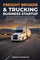 Freight Broker and Trucking Business Startup: The most complete Guide to Start, Grow and successfully run your own Freight Brokerage Business and Trucking Company with a Practical Step-by-Step System B0FB91K7FF Book Cover