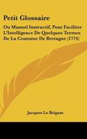 Petit glossaire ou Manuel instructif pour faciliter l'intelligence de quelques termes de la coutume 1165471434 Book Cover