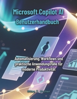 Microsoft Copilot AI Benutzerhandbuch: Automatisierung, Workflows und praktische Anwendungsfälle für moderne Produktivität B0FSW92CD6 Book Cover
