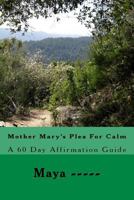 Mother Mary's Plea For Calm: A 60 Day Affirmation Guide 1544875479 Book Cover