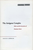 The Antigone Complex: Ethics and the Invention of Feminine Desire (Cultural Memory in the Present) 0804748926 Book Cover