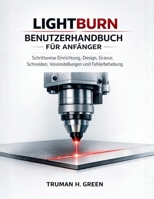 Lightburn Benutzerhandbuch für Anfänger: Schrittweise Einrichtung, Design, Gravur, Schneiden, Voreinstellungen und Fehlerbehebung (German Edition) B0GPW362Y3 Book Cover