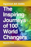 The Inspiring Journeys of 100 World Changers: Against All Odds B0C9SNQJTN Book Cover