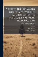 A Letter on the Water Front Improvement Addressed to the Hon. James Van Ness, Mayor of San Francisco 1178511057 Book Cover