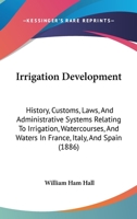 Irrigation Development: History, Customs, Laws, And Administrative Systems Relating To Irrigation, Watercourses, And Waters In France, Italy, And Spain 1164954571 Book Cover