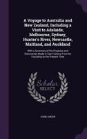 A Voyage to Australia and New Zealand, Including a Visit to Adelaide, Melbourne, Sydney, Hunter's River, Newcastle, Maitland, and Auckland: With a Summary of the Progress and Discoveries Made in Each  1340965631 Book Cover