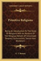 Primitive Religions, Being an Introduction to the Study of Religions, With an Account of the Religious Beliefs of Uncivilised Peoples, Confucianism, Taoism (China), and Shintoism 1162942568 Book Cover