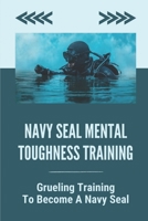 Navy Seal Mental Toughness Training: Grueling Training To Become A Navy Seal: How To Build Confidence B099KLBV2C Book Cover