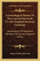 A Genealogical History Of The Concord Harwoods V3, New England Harwood Genealogy: Descendants Of Nathaniel Harwood, Of London, England 1017541124 Book Cover