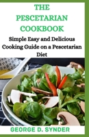 THE PESCETARIAN COOKBOOK: Simple, Easy and Delicious Cooking Guide on a Pescetarian Diet B08C9C5HMH Book Cover