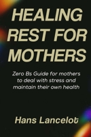 Healing Rest For Mothers: Zero Bs Guide for Mothers to Deal With Stress and Maintain Their Own Health B0F3HNF4JP Book Cover