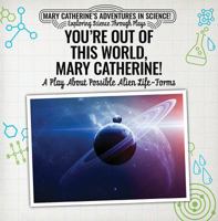 You're Out of This World, Mary Catherine!: A Play about Possible Alien Life-Forms 1538372207 Book Cover