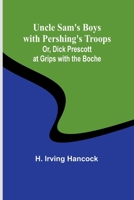 Uncle Sam's Boys with Pershing's Troops; Or, Dick Prescott at Grips with the Boche 9362095092 Book Cover
