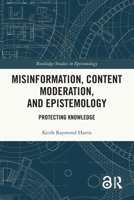 Misinformation, Content Moderation, and Epistemology : Protecting Knowledge 1032636912 Book Cover