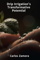 Drip Irrigation's Transformative Potential: Tailored irrigation for optimized water use, maximizing crop yields, fostering resilient agroecosystems B0FFHMD4T8 Book Cover
