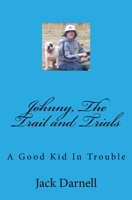 Johnny, The Trail and Trials: A Good Kid In Trouble 1542718929 Book Cover