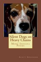 Silent Dogs on Heavy Chains: More Indiana Poems 1481036947 Book Cover