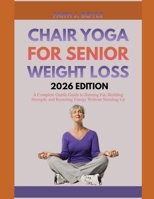 CHAIR YOGA FOR SENIOR WEIGHT LOSS 2026 EDITION: A Complete Gentle Guide to Burning Fat, Building Strength, and Restoring Energy Without Standing Up B0H24B9MYJ Book Cover