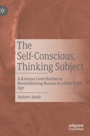 The Self-Conscious, Thinking Subject: A Kantian Contribution to Reestablishing Reason in a Post-Truth Age 303079556X Book Cover