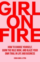 Girl On Fire: How to Choose Yourself, Burn the Rule Book, and Blaze Your Own Trail in Life and Business 0692187510 Book Cover