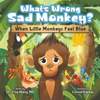 What’s Wrong Sad Monkey: When Little Monkeys Feel Blue - Emotions Book for Kids Ages 3-8 Struggling With Sadness, Hopelessness, & Self-Confidence - Help Children Learn how to Regulate Emotions 1957922931 Book Cover