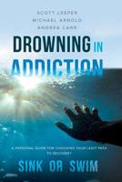 Drowning in Addiction: Sink or Swim: A Personal Guide to Choosing Your Legit Path to Recovery 164237461X Book Cover