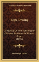 Rope-driving: A Treatise On The Transmission Of Power By Means Of Fibrous Ropes 0548893659 Book Cover