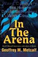 In The Arena: Geoff Metcalf interviews with doers of deeds 0595257526 Book Cover