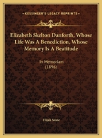 Elizabeth Skelton Danforth, Whose Life Was A Benediction, Whose Memory Is A Beatitude: In Memoriam 1161731318 Book Cover