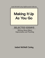 Making It Up As You Go: Selected Essays / Writing about Music, Improvisation, and Teaching 0983654530 Book Cover
