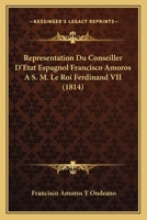 Repra(c)Sentation Du Conseiller D'A0/00tat Espagnol Don Francisco Amoros A S. M. Le Roi Ferdinand VII 2013471386 Book Cover