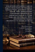 A selection of leading cases in equity, with notes. by Frederick Thomas White, and Owen Davies Tudor... with annotations, containing references to ... notes and references to American decisi 117810284X Book Cover
