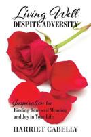Living Well Despite Adversity: Inspiration for Finding Renewed Meaning and Joy in Your Life 0692859012 Book Cover