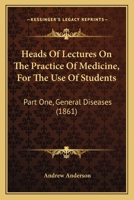 Heads Of Lectures On The Practice Of Medicine, For The Use Of Students: Part One, General Diseases 1436867223 Book Cover