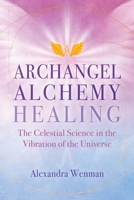 Archangel Alchemy Healing: The Celestial Science in the Vibration of the Universe 164411562X Book Cover