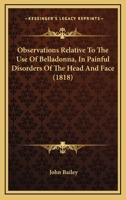 Observations Relative To The Use Of Belladonna, In Painful Disorders Of The Head And Face 1120332583 Book Cover