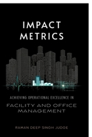 Impact Metrics: Achieving Operational Excellence in Facility and Office Management B0GGJJ5Q36 Book Cover