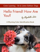 Hello Friend! How Are You? - Color Sit & Listen Edition: A Rhyming Color Identification Book (Hello Friends: Dogs) 1712228862 Book Cover