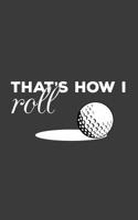 That's How I Roll: Golfing Notebook - That's How I Roll! Golf Ball and Funny Quote Saying Doodle Diary Book Gift for Golfers Who Love Playing the ... Golf Club Hitting from the Tee to Hole in One 1071169165 Book Cover