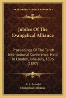 Jubilee of the Evangelical Alliance: proceedings of the tenth International Conference, held in London, June-July, 1896 117674724X Book Cover