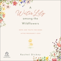A Water Lily Among the Wildflowers: Hope and Truth for Moms After Pregnancy Loss B0DR4Q942S Book Cover