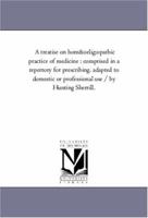 A treatise on homœopathic practice of medicine : comprised in a repertory for prescribing, adapted to domestic or professional use / by Hunting Sherrill. 1425550797 Book Cover