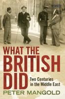 What the British Did: Two Centuries in the Middle East 1784531944 Book Cover