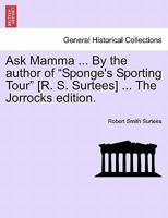 Ask Mamma ... By the author of "Sponge's Sporting Tour" [R. S. Surtees] ... The Jorrocks edition. 1241366233 Book Cover