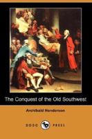 The conquest of the old Southwest; the romantic story of the early pioneers into Virginia, the Carolinas, Tennessee, and Kentucky, 1740-1790 1920 [Hardcover] 1438508379 Book Cover