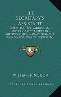 The Secretary's Assistant: Exhibiting The Various And Most Correct Modes Of Superscription, Commencement, And Conclusion Of Letters To Persons Of Every Degree Of Rank 1437283497 Book Cover